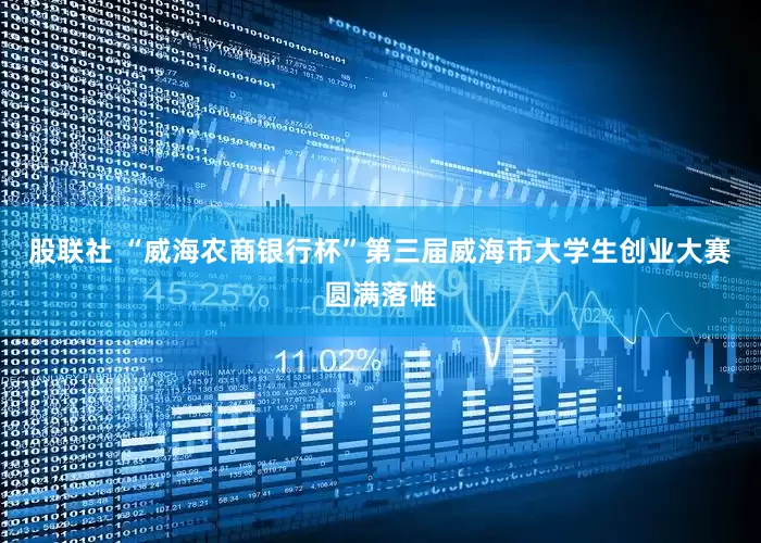 股联社 “威海农商银行杯”第三届威海市大学生创业大赛圆满落帷