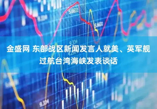 金盛网 东部战区新闻发言人就美、英军舰过航台湾海峡发表谈话