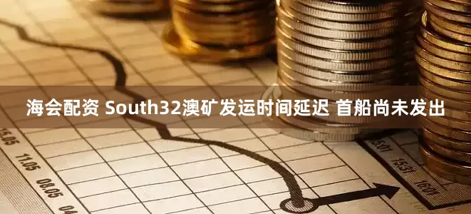 海会配资 South32澳矿发运时间延迟 首船尚未发出