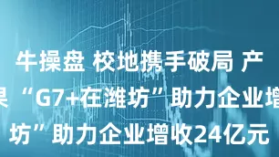 牛操盘 校地携手破局 产学研结硕果 “G7+在潍坊”助力企业增收24亿元