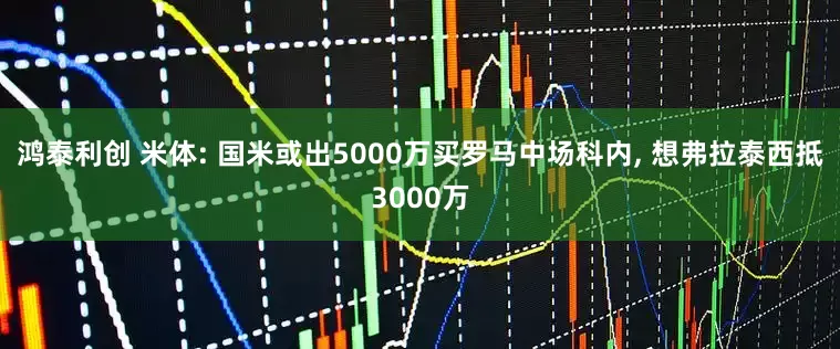 鸿泰利创 米体: 国米或出5000万买罗马中场科内, 想弗拉泰西抵3000万